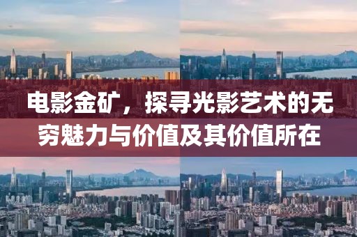 电影金矿，探寻光影艺术的无穷魅力与价值及其价值所在