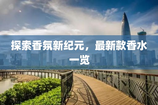 探索香氛新纪元，最新款香水一览