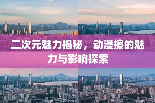 二次元魅力揭秘，动漫擦的魅力与影响探索