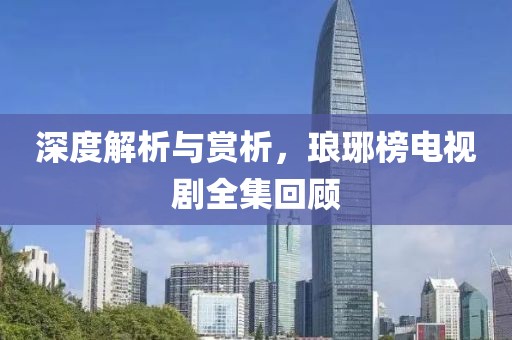 深度解析与赏析，琅琊榜电视剧全集回顾