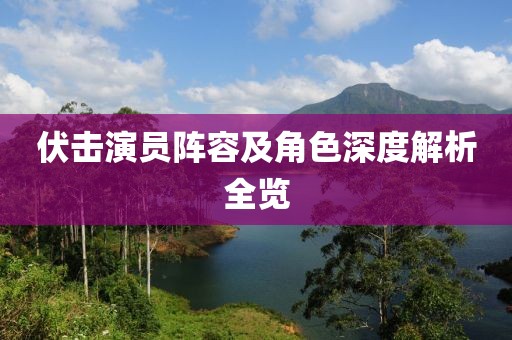 伏击演员阵容及角色深度解析全览