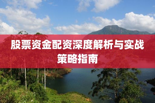 股票资金配资深度解析与实战策略指南