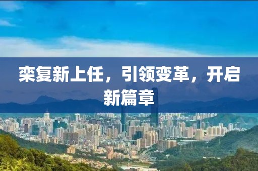 栾复新上任，引领变革，开启新篇章