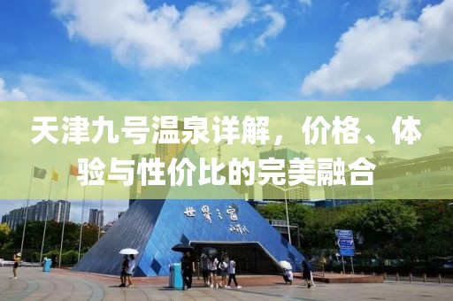 天津九号温泉详解，价格、体验与性价比的完美融合