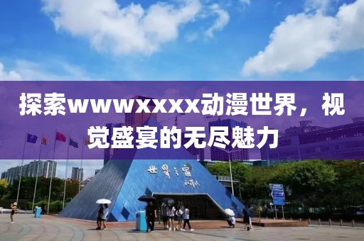 探索wwwxxxx动漫世界，视觉盛宴的无尽魅力
