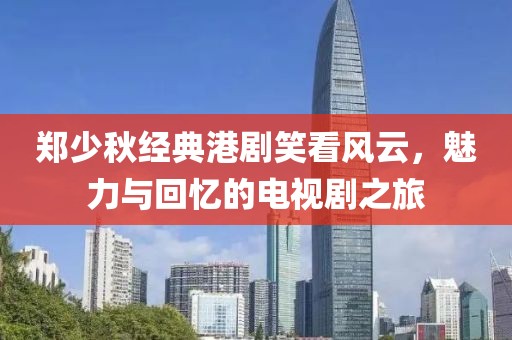 郑少秋经典港剧笑看风云，魅力与回忆的电视剧之旅