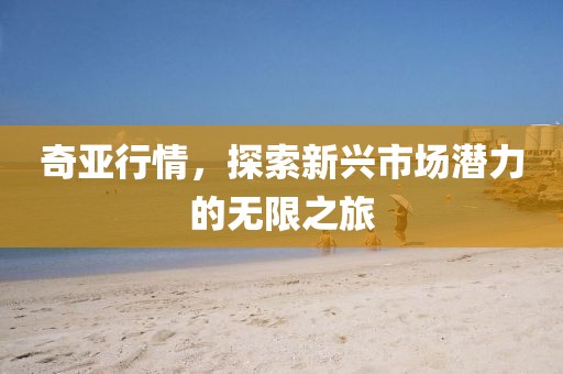 奇亚行情，探索新兴市场潜力的无限之旅