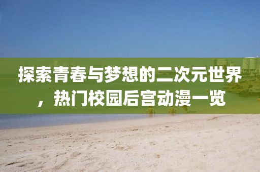探索青春与梦想的二次元世界，热门校园后宫动漫一览