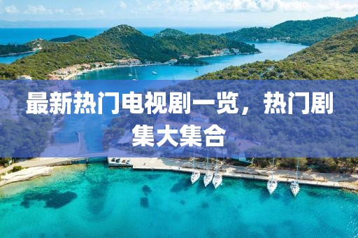 最新热门电视剧一览，热门剧集大集合