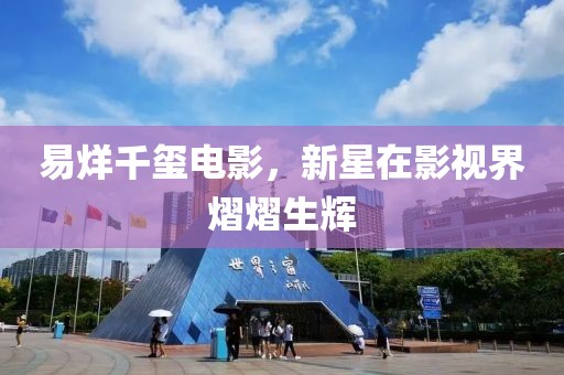 易烊千玺电影，新星在影视界熠熠生辉