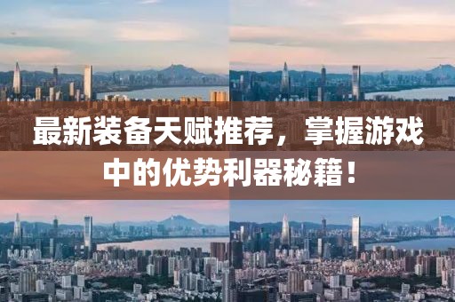 最新装备天赋推荐，掌握游戏中的优势利器秘籍！
