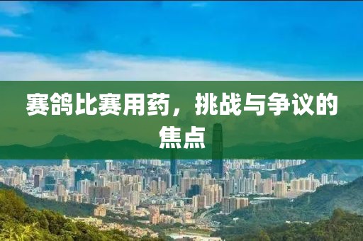 赛鸽比赛用药，挑战与争议的焦点