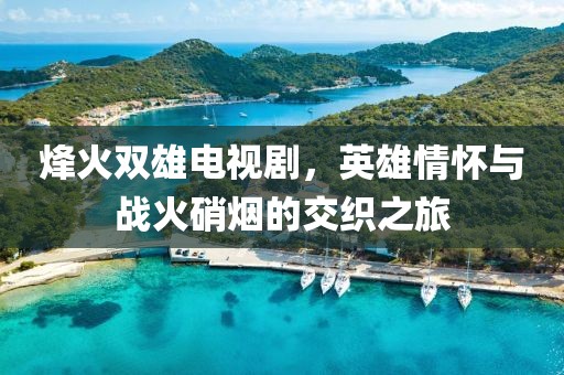 烽火双雄电视剧，英雄情怀与战火硝烟的交织之旅