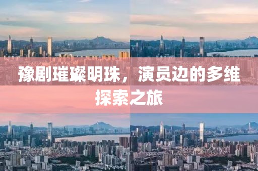豫剧璀璨明珠，演员边的多维探索之旅