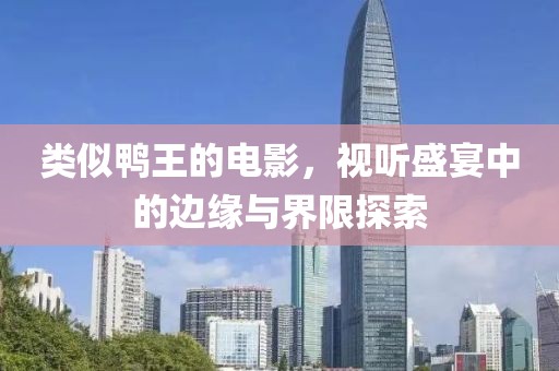 类似鸭王的电影，视听盛宴中的边缘与界限探索