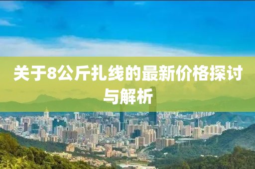 关于8公斤扎线的最新价格探讨与解析
