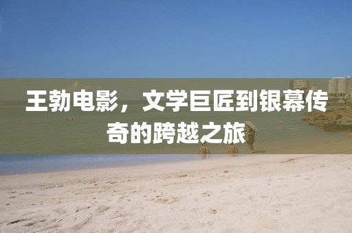 王勃电影，文学巨匠到银幕传奇的跨越之旅