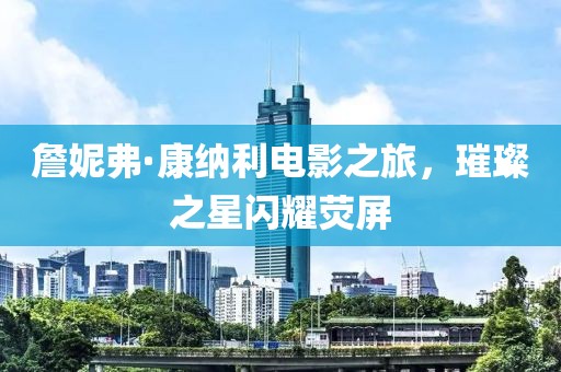 詹妮弗·康纳利电影之旅，璀璨之星闪耀荧屏