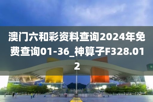 澳门六和彩资料查询2024年免费查询01-36_神算子F328.012