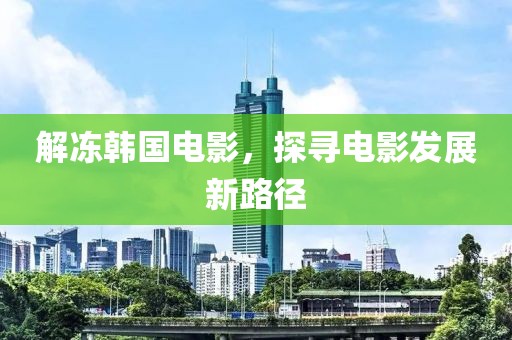 解冻韩国电影，探寻电影发展新路径