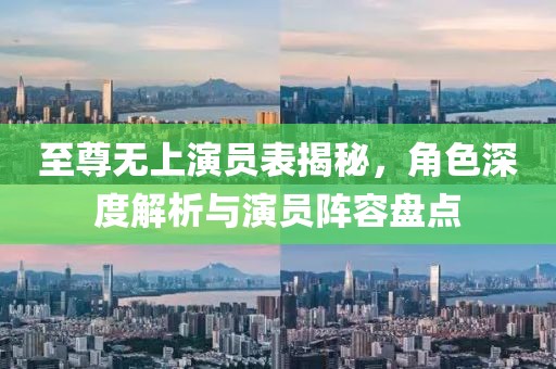 至尊无上演员表揭秘，角色深度解析与演员阵容盘点