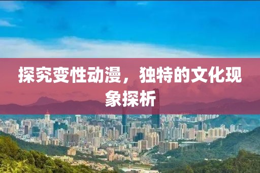 探究变性动漫，独特的文化现象探析