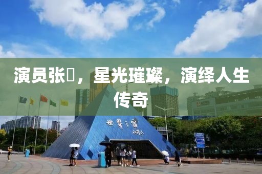 演员张玥，星光璀璨，演绎人生传奇