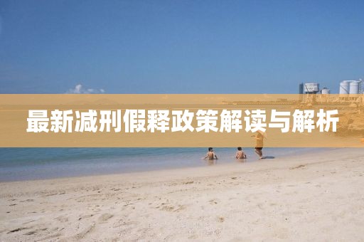 最新减刑假释政策解读与解析