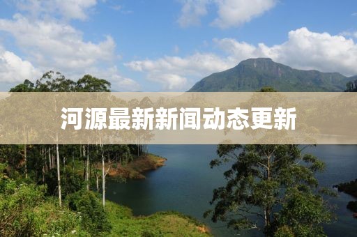 河源最新新闻动态更新