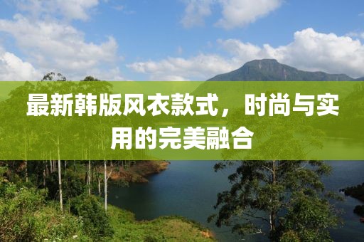 最新韩版风衣款式，时尚与实用的完美融合