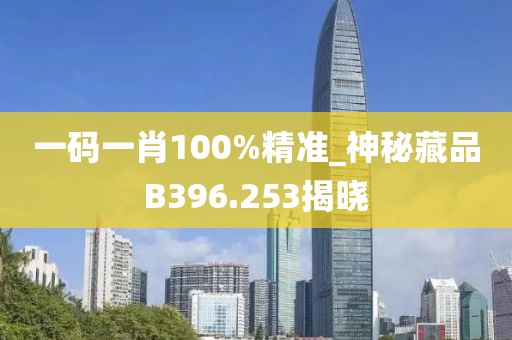一码一肖100%精准_神秘藏品B396.253揭晓