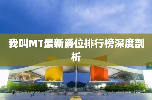 我叫MT最新爵位排行榜深度剖析
