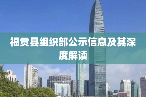 福贡县组织部公示信息及其深度解读