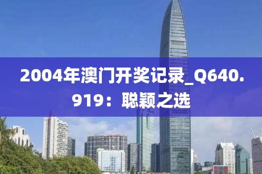 2004年澳门开奖记录_Q640.919：聪颖之选