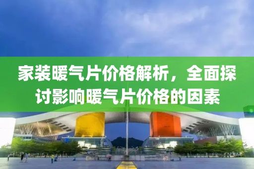 家装暖气片价格解析，全面探讨影响暖气片价格的因素