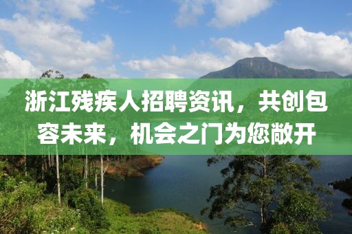 浙江残疾人招聘资讯，共创包容未来，机会之门为您敞开