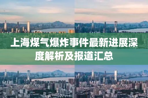 上海煤气爆炸事件最新进展深度解析及报道汇总