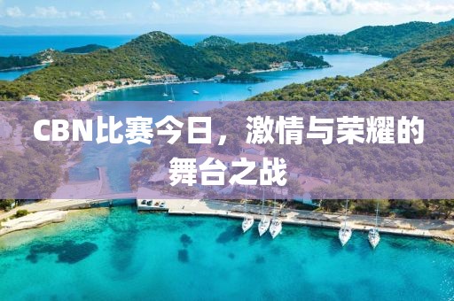 CBN比赛今日，激情与荣耀的舞台之战