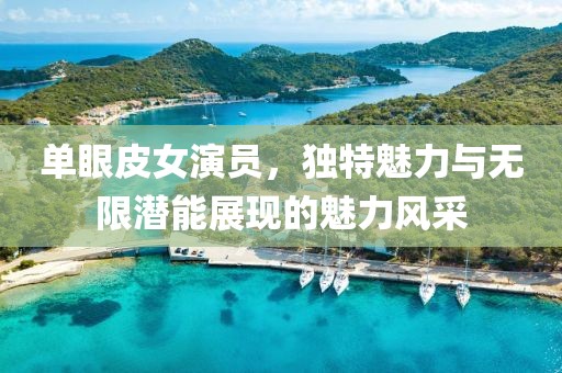 单眼皮女演员，独特魅力与无限潜能展现的魅力风采