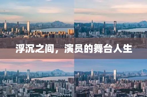 浮沉之间，演员的舞台人生