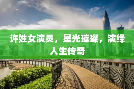 许姓女演员，星光璀璨，演绎人生传奇