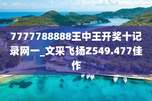 7777788888王中王开奖十记录网一_文采飞扬Z549.477佳作