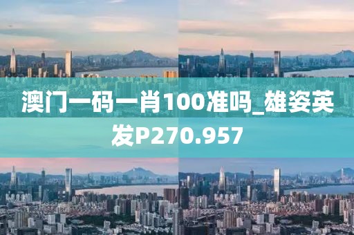 澳门一码一肖100准吗_雄姿英发P270.957