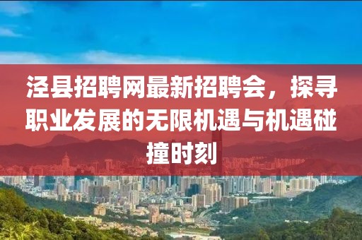 泾县招聘网最新招聘会，探寻职业发展的无限机遇与机遇碰撞时刻