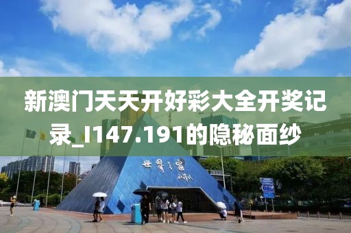 新澳门天天开好彩大全开奖记录_I147.191的隐秘面纱