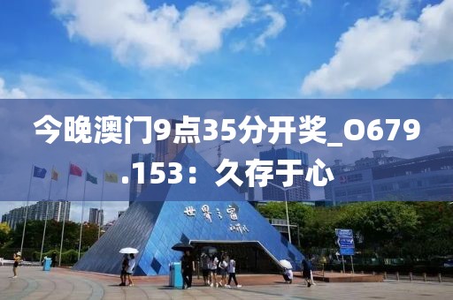 今晚澳门9点35分开奖_O679.153：久存于心