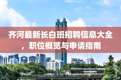 齐河最新长白班招聘信息大全，职位概览与申请指南