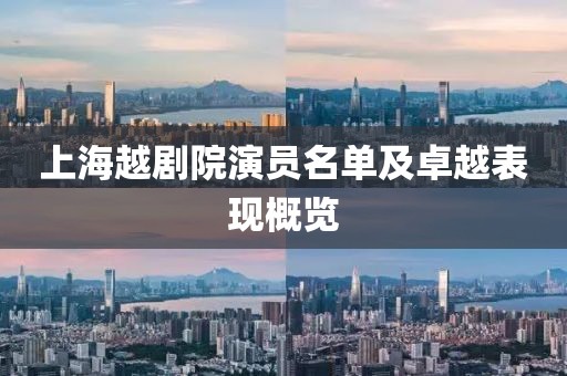 上海越剧院演员名单及卓越表现概览