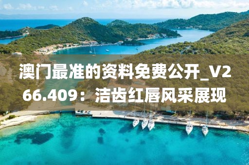 澳门最准的资料免费公开_V266.409：洁齿红唇风采展现