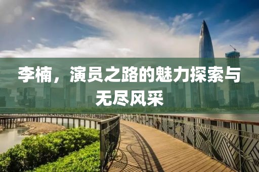 李楠，演员之路的魅力探索与无尽风采